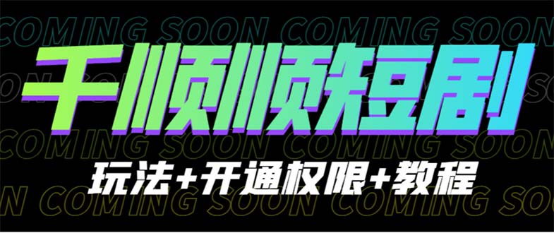 收费800多的千顺顺短剧玩法+开通权限+教程-高华