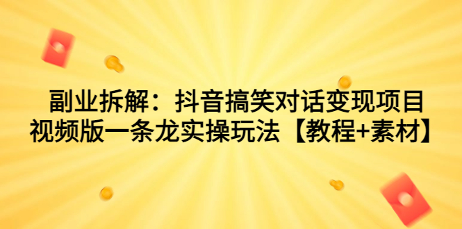 副业拆解:抖音搞笑对话变现项目,视频版一条龙实操玩法【教程+素材】-高华