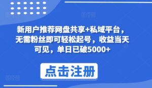 新用户推荐网盘共享+私域平台,无需粉丝即可轻松起号,收益当天可见,单日已破5000+-高华