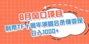 8月风口项目,利用TF十周年演唱会录像变现,日入1000+,简单无脑操作-高华