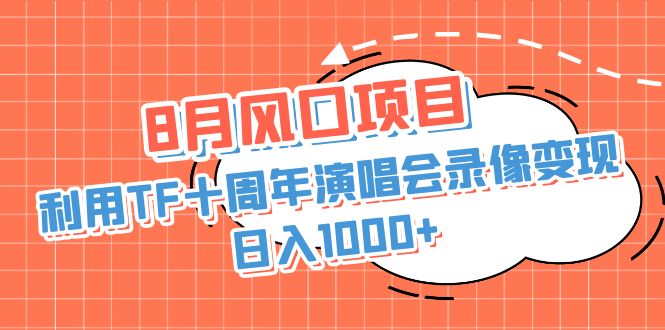 8月风口项目,利用TF十周年演唱会录像变现,日入1000+,简单无脑操作-高华