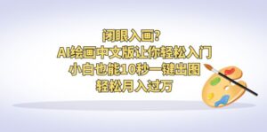 闭眼入画?AI绘画中文版让你轻松入门!小白也能10秒一键出图,轻松月入过万-高华