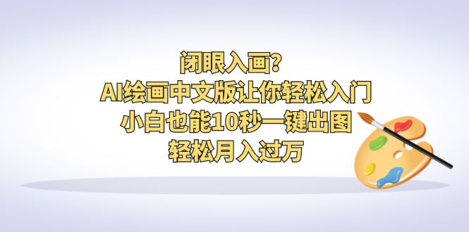 闭眼入画?AI绘画中文版让你轻松入门!小白也能10秒一键出图,轻松月入过万-高华