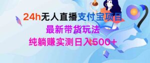 (9934期)24h无人直播支付宝项目,最新带货玩法,纯躺赚实测日入500+-高华