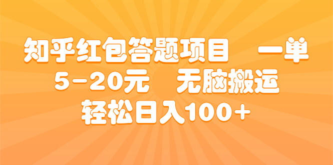 知乎红包答题项目 一单5-20元 无脑搬运 轻松日入100+-高华