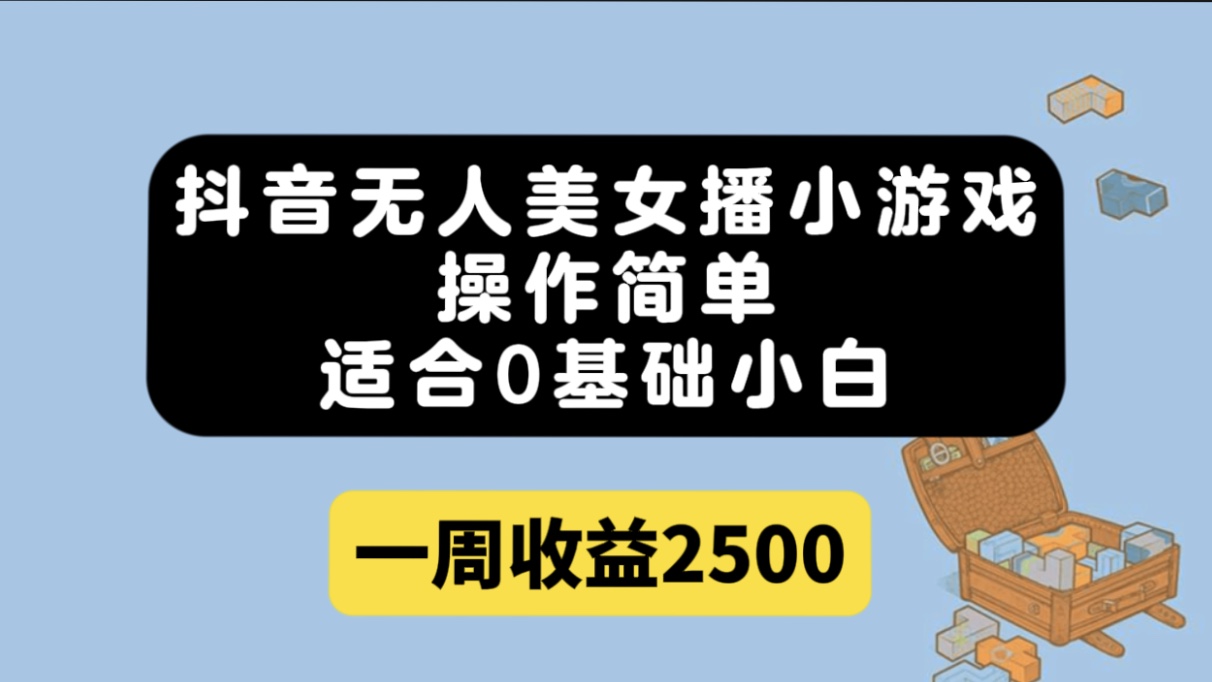 抖音无人美女播小游戏,操作简单,适合0基础小白一周收益2500-高华