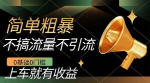 不需要引流搞流量,0基础0门槛,上车就有收益,一部手机即可搞定,日入几百-高华
