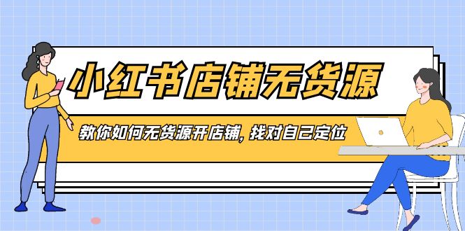 小红书店铺-无货源,教你如何无货源开店铺,找对自己定位-高华