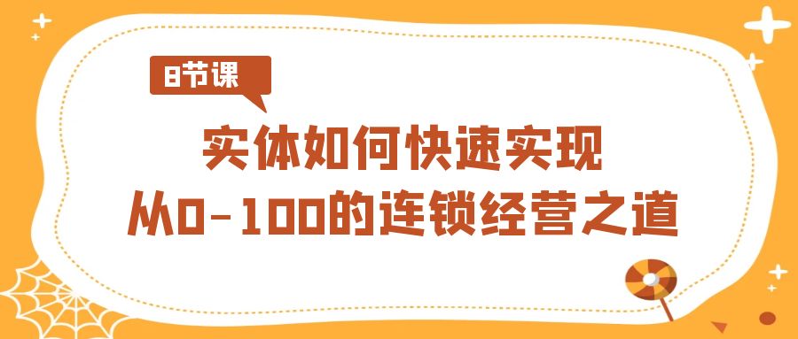 实体·如何快速实现从0-100的连锁经营之道(8节视频课)-高华