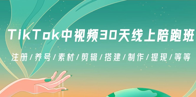 TikTok中视频-30天线上陪跑班:注册/养号/素材/剪辑/搭建/制作/提现/等等-高华