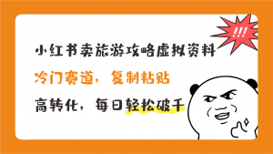 小红书卖旅游攻略,冷门赛道,复制粘贴,高转化,每日轻松破千-高华