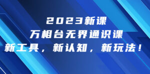 2023新课·万相台·无界通识课,新工具,新认知,新玩法!-高华