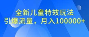 全新儿童特效玩法,引爆流量,月入100000+-高华