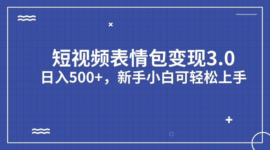 短视频表情包变现项目3.0,日入500+,新手小白轻松上手(教程+资料)-高华
