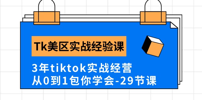 Tk美区实战经验课程分享,3年tiktok实战经营,从0到1包你学会(29节课)-高华