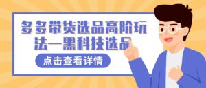 多多视频带货选品高阶玩法—黑科技选品-高华