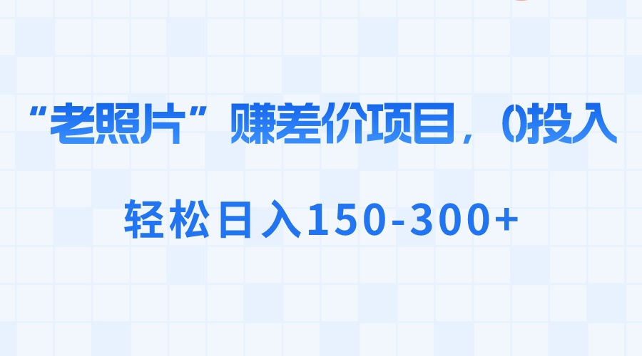 “老照片”赚差价,0投入,轻松日入150-300+-高华