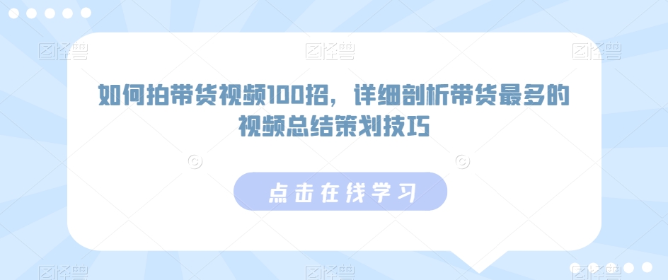 如何拍带货视频100招,详细剖析带货最多的视频总结策划技巧-高华