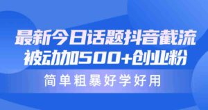 (10092期)最新今日话题抖音截流,每天被动加500+创业粉,简单粗暴好学好用-高华