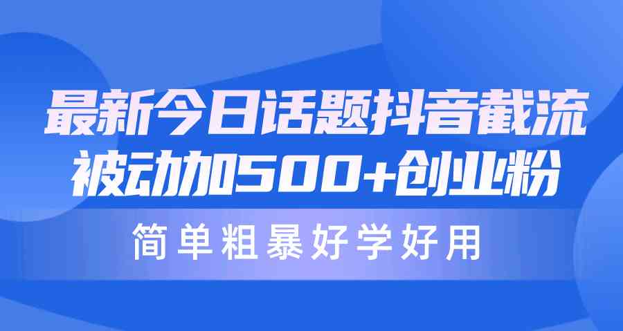 (10092期)最新今日话题抖音截流,每天被动加500+创业粉,简单粗暴好学好用-高华