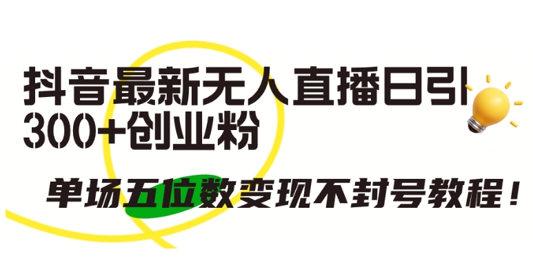 抖音最新无人直播日引300+创业粉,单场五位数变现不封号教程-高华