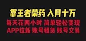 靠王者荣耀,月入十万,每天花两小时。多种变现,拉新、账号租赁,账号交易-高华