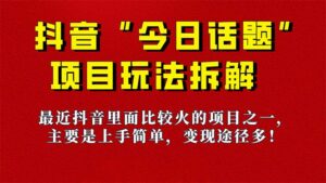 《今日话题》保姆级玩法拆解,抖音很火爆的玩法,6种变现方式 快速拿到结果-高华