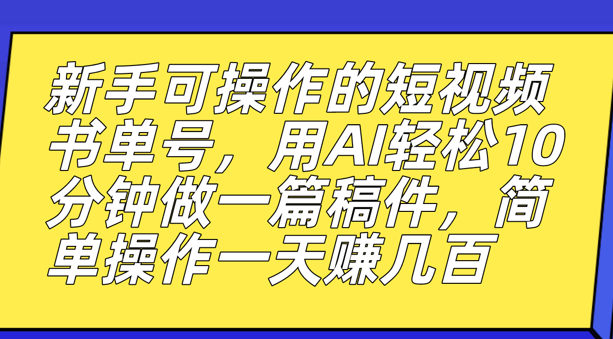 新手可操作的短视频书单号，用AI轻松10分钟做一篇稿件，一天轻松赚几百-高华