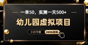 一单卖50,实测一天500-适合小白的幼儿园虚拟项目(附带最全资料280G)-高华