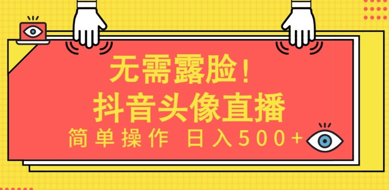 无需露脸,Ai头像直播项目,简单操作日入500+-高华