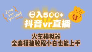 日入500+抖音vr直播保姆式一站教学（教程+资料）-高华
