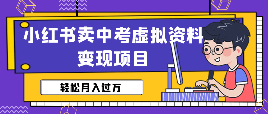 小红书卖中考虚拟资料变现分享课:轻松月入过万(视频+配套资料)-高华