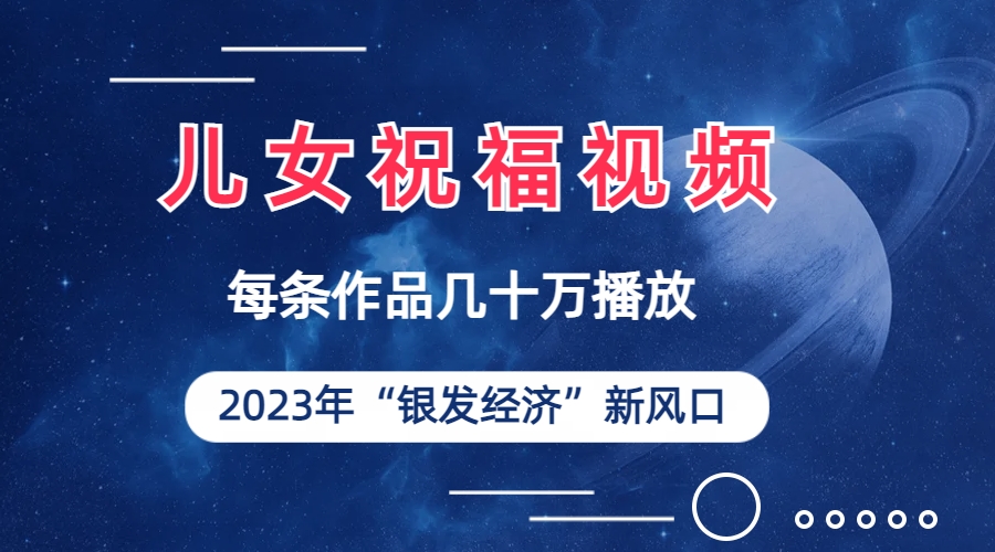 儿女祝福视频彻底爆火,一条作品几十万播放,2023年一定要抓住的新风口-高华