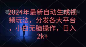 (10094期)2024年最新自动生成视频玩法,分发各大平台,小白无脑操作,日入2k+-高华