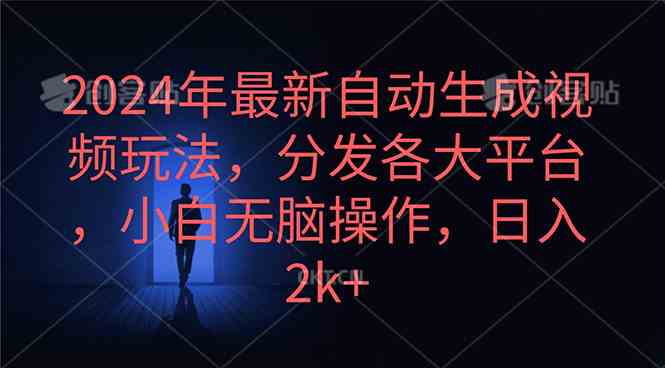 (10094期)2024年最新自动生成视频玩法,分发各大平台,小白无脑操作,日入2k+-高华