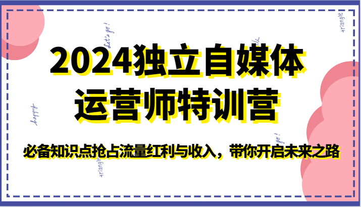 2024独立自媒体运营师特训营-必备知识点抢占流量红利与收入,带你开启未来之路-高华