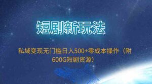 (9894期)短剧新玩法,私域变现无门槛日入500+零成本操作(附600G短剧资源)-高华