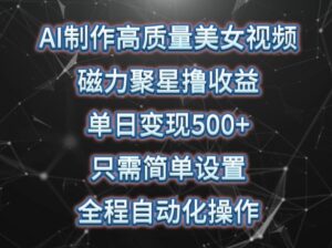 AI制作高质量美女视频,磁力聚星撸收益,单日变现500+,只需简单设置,全程自动化操作-高华