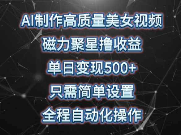 AI制作高质量美女视频,磁力聚星撸收益,单日变现500+,只需简单设置,全程自动化操作-高华