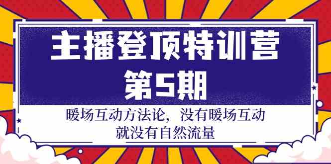 主播登顶特训营第5期:暖场互动方法论 没有暖场互动就没有自然流量(30节)-高华