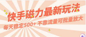 每天稳定500+,外面卖2980的快手磁力最新玩法,不靠流量可批量放大,手机电脑都可操作-高华
