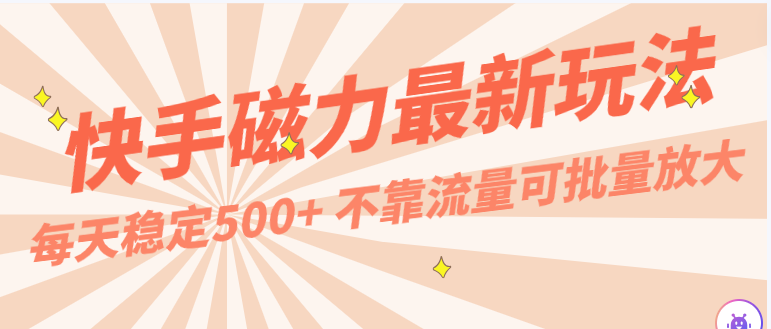 每天稳定500+,外面卖2980的快手磁力最新玩法,不靠流量可批量放大,手机电脑都可操作-高华
