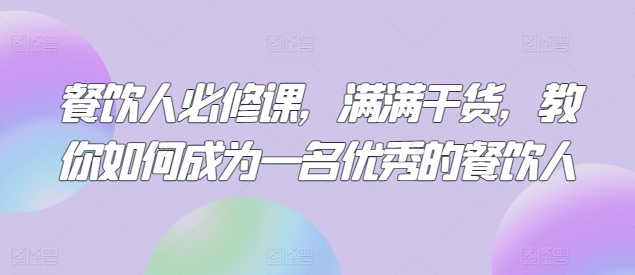 餐饮人必修课,满满干货,教你如何成为一名优秀的餐饮人-高华