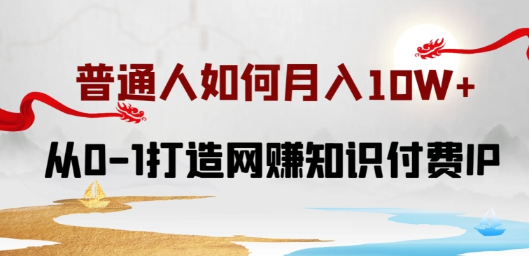 普通人如何打造知识付费IP月入10W+,从0-1打造网赚知识付费IP,小白喂饭级教程-高华