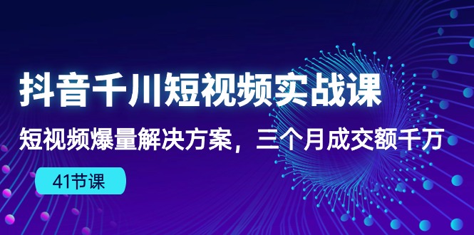 抖音千川短视频实战课:短视频爆量解决方案,三个月成交额千万-高华