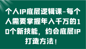 个人IP底层逻辑-掌握年入千万的10个新技能,约会底层IP的打造方法!-高华