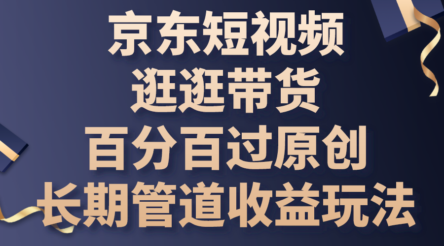 京东短视频逛逛带货，百分百过原创，长期管道收益玩法-高华