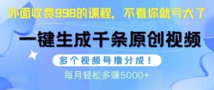(10080期)视频号软件辅助日产1000条原创视频,多个账号撸分成收益,每个月多赚5000+-高华