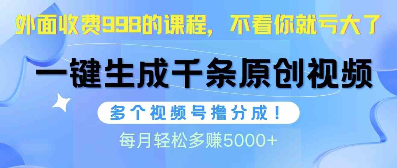 (10080期)视频号软件辅助日产1000条原创视频,多个账号撸分成收益,每个月多赚5000+-高华