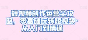 短视频创作运营全攻略,零基础玩转短视频·从入门到精通-高华